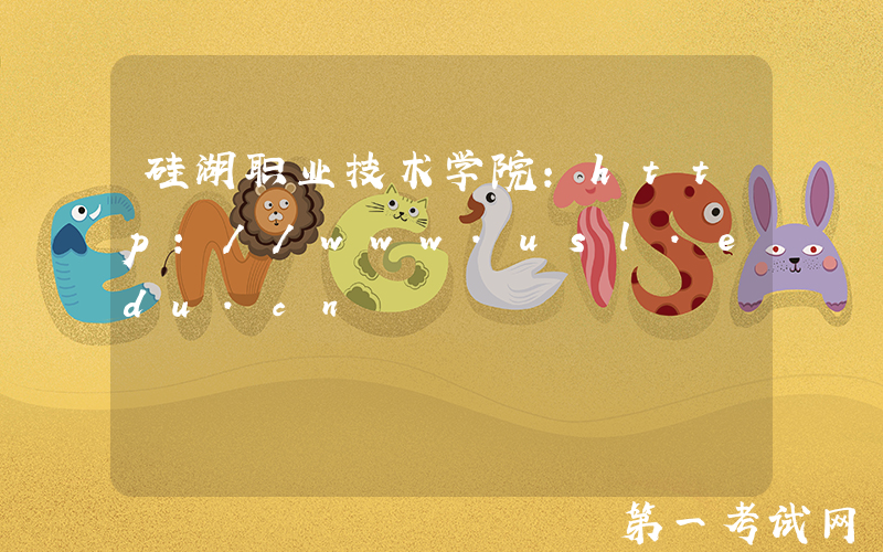 硅湖职业技术学院：http://www.usl.edu.cn