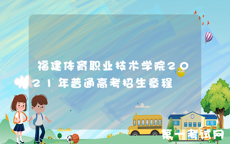福建体育职业技术学院2021年普通高考招生章程