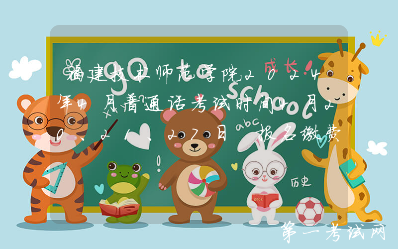 福建技术师范学院2024年4月普通话考试时间4月20、21、27日 报名缴费时间3月31-4月2日