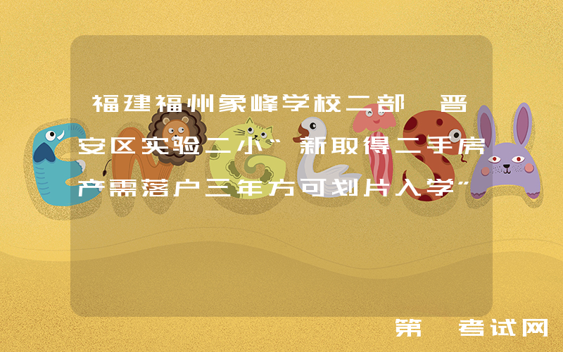 福建福州象峰学校二部、晋安区实验二小“新取得二手房产需落户三年方可划片入学”政策