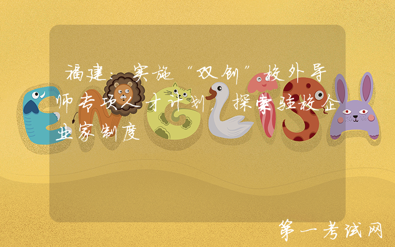 福建：实施“双创”校外导师专项人才计划，探索驻校企业家制度