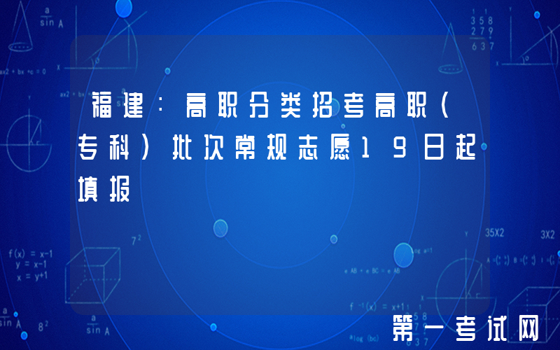 福建：高职分类招考高职（专科）批次常规志愿19日起填报