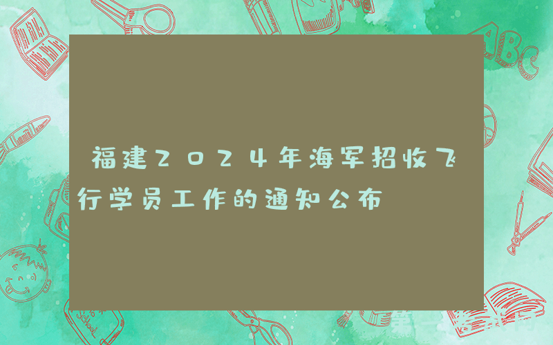 福建2024年海军招收飞行学员工作的通知公布