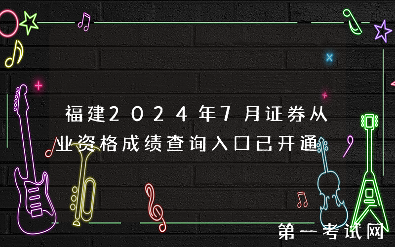 福建2024年7月证券从业资格成绩查询入口已开通
