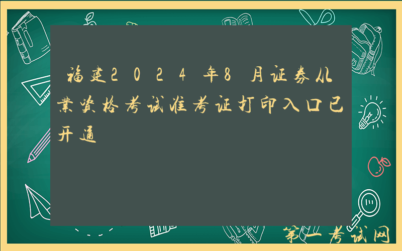 福建2024年8月证券从业资格考试准考证打印入口已开通