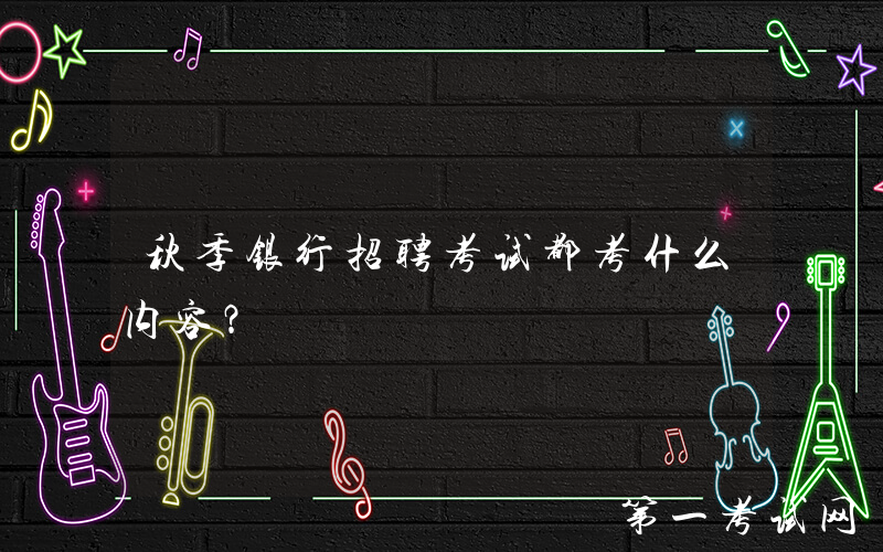 秋季银行招聘考试都考什么内容？