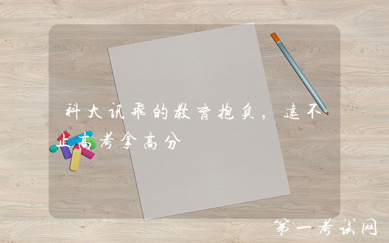 科大讯飞的教育抱负，远不止高考拿高分