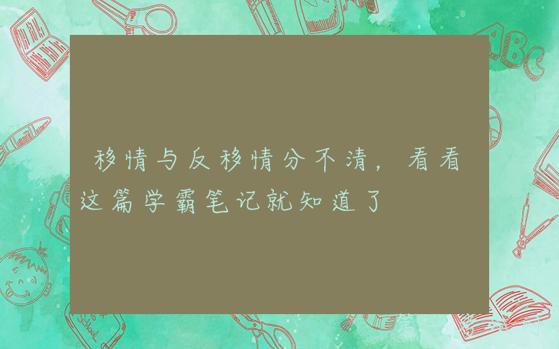 移情与反移情分不清，看看这篇学霸笔记就知道了