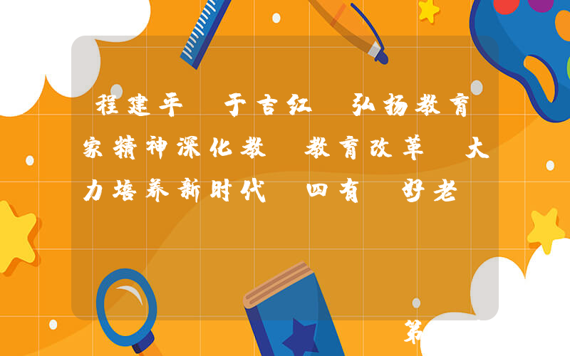 程建平 于吉红：弘扬教育家精神深化教师教育改革 大力培养新时代“四有”好老师