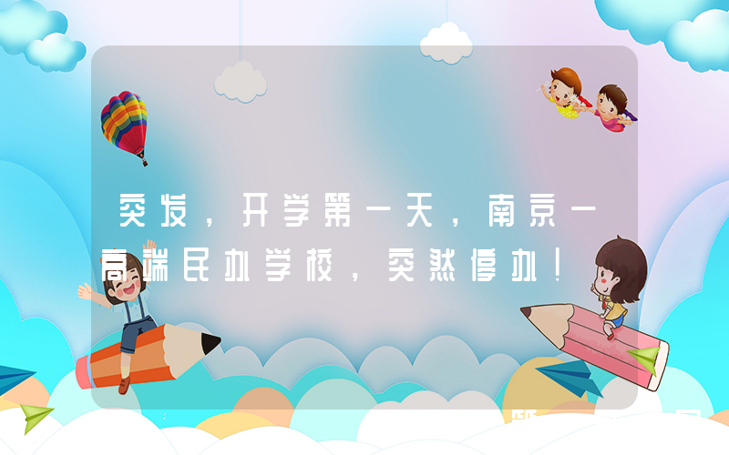 突发，开学第一天，南京一高端民办学校，突然停办！