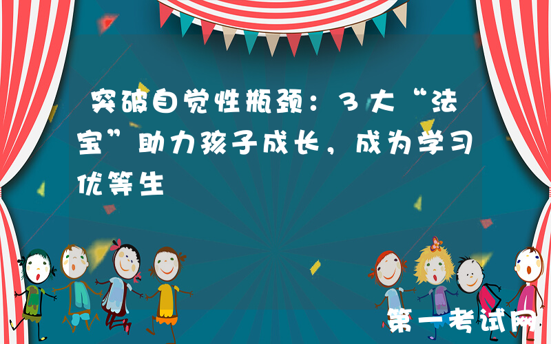 突破自觉性瓶颈：3大“法宝”助力孩子成长，成为学习优等生