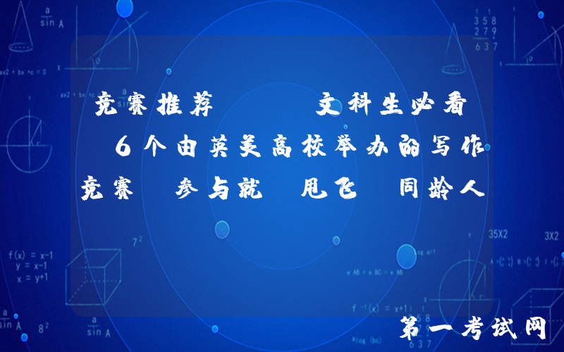 竞赛推荐 | 文科生必看！6个由英美高校举办的写作竞赛，参与就“甩飞”同龄人一大截！