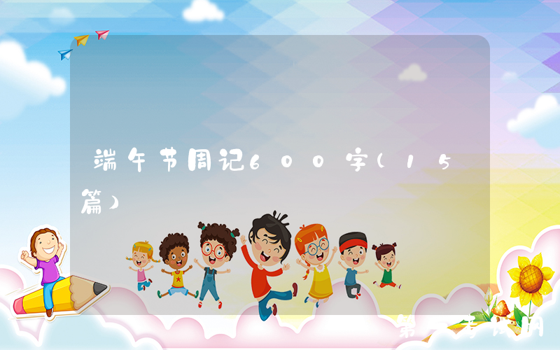 端午节周记600字（15篇）