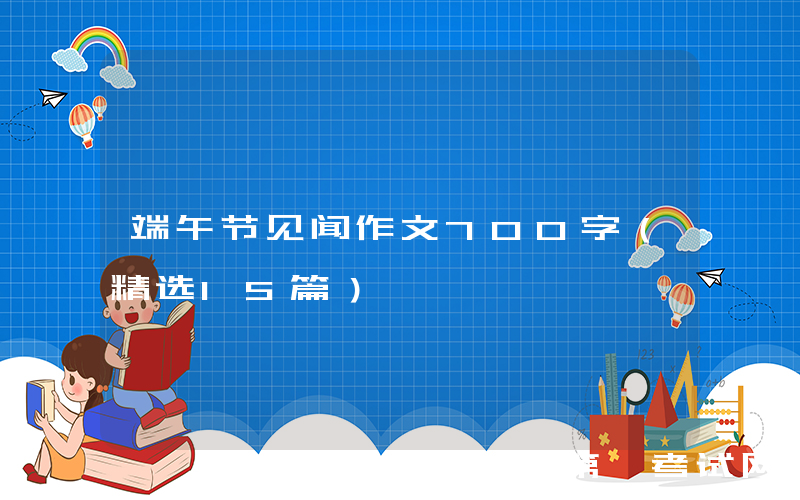 端午节见闻作文700字（精选15篇）