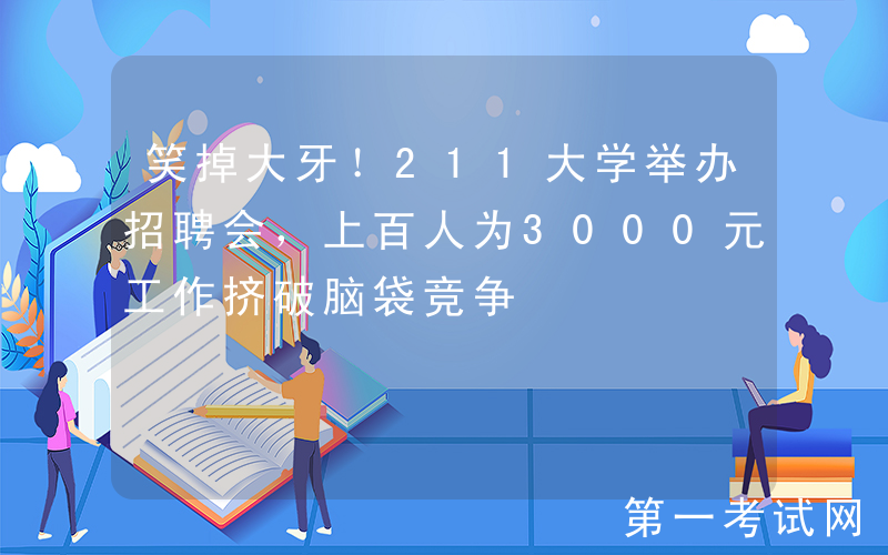 笑掉大牙！211大学举办招聘会，上百人为3000元工作挤破脑袋竞争