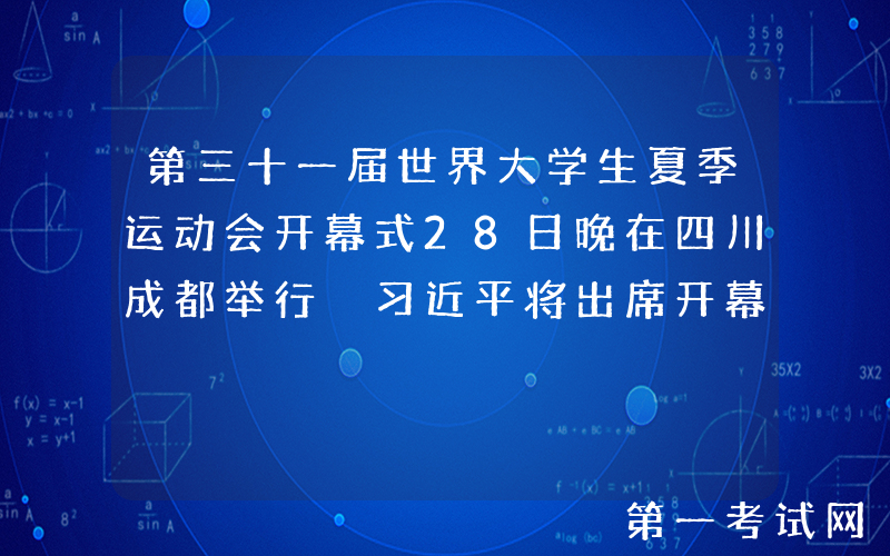 第三十一届世界大学生夏季运动会开幕式28日晚在四川成都举行 习近平将出席开幕式并宣布大运会开幕