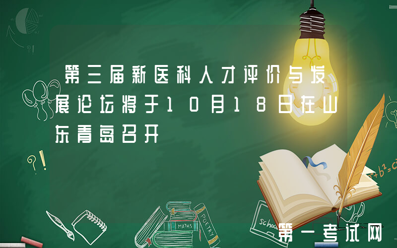 第三届新医科人才评价与发展论坛将于10月18日在山东青岛召开