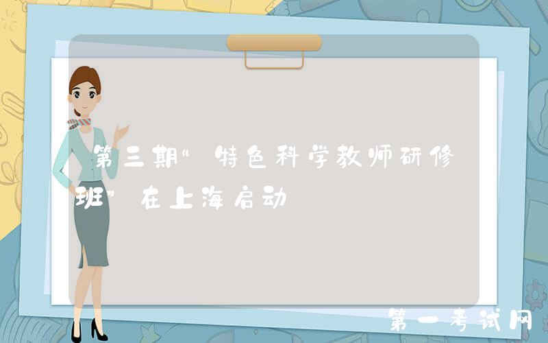 第三期“特色科学教师研修班”在上海启动