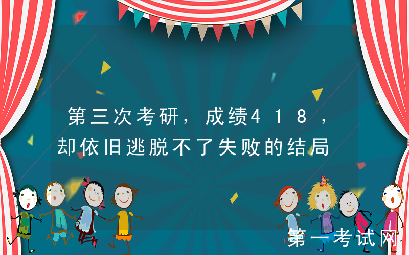 第三次考研，成绩418，却依旧逃脱不了失败的结局