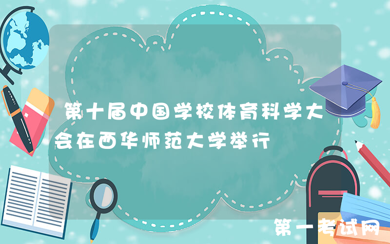 第十届中国学校体育科学大会在西华师范大学举行