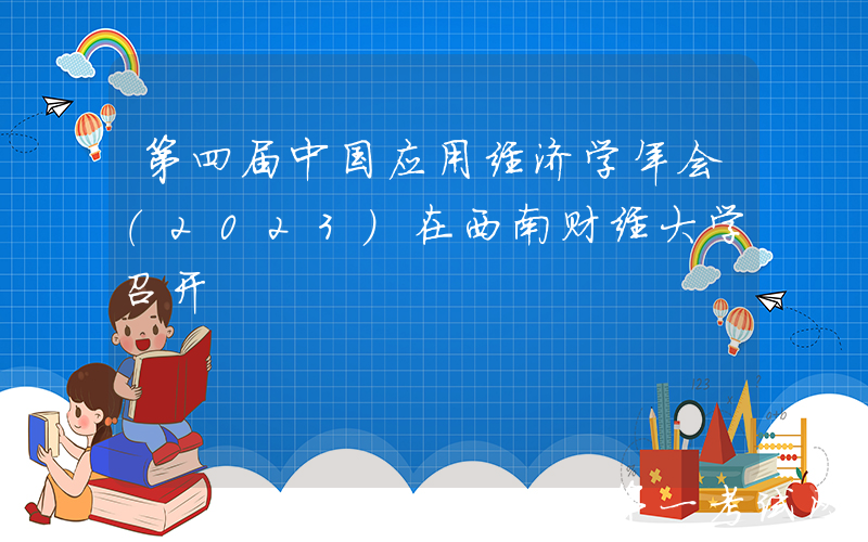 第四届中国应用经济学年会（2023）在西南财经大学召开