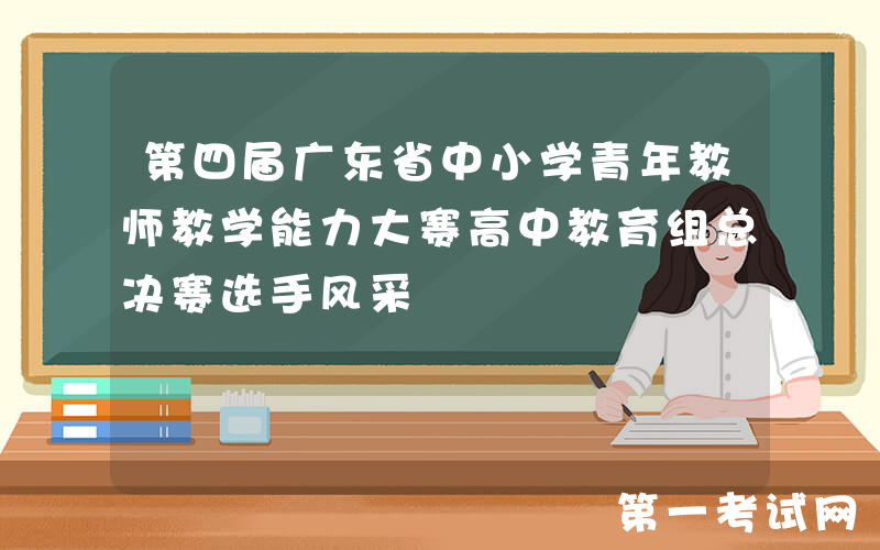 第四届广东省中小学青年教师教学能力大赛高中教育组总决赛选手风采