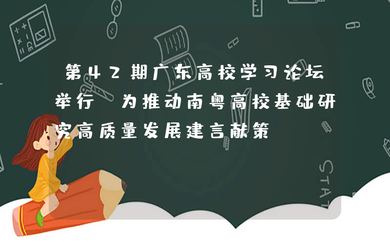 第42期广东高校学习论坛举行 为推动南粤高校基础研究高质量发展建言献策