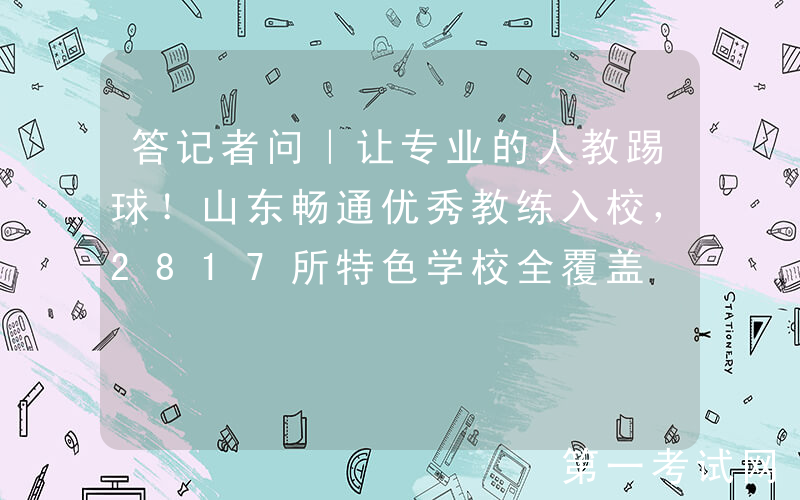 答记者问｜让专业的人教踢球！山东畅通优秀教练入校，2817所特色学校全覆盖