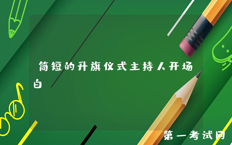 简短的升旗仪式主持人开场白