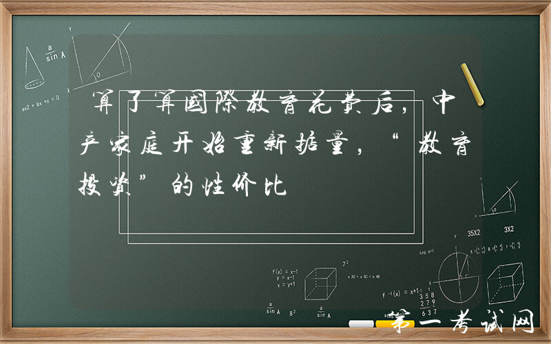 算了算国际教育花费后，中产家庭开始重新掂量，“教育投资”的性价比