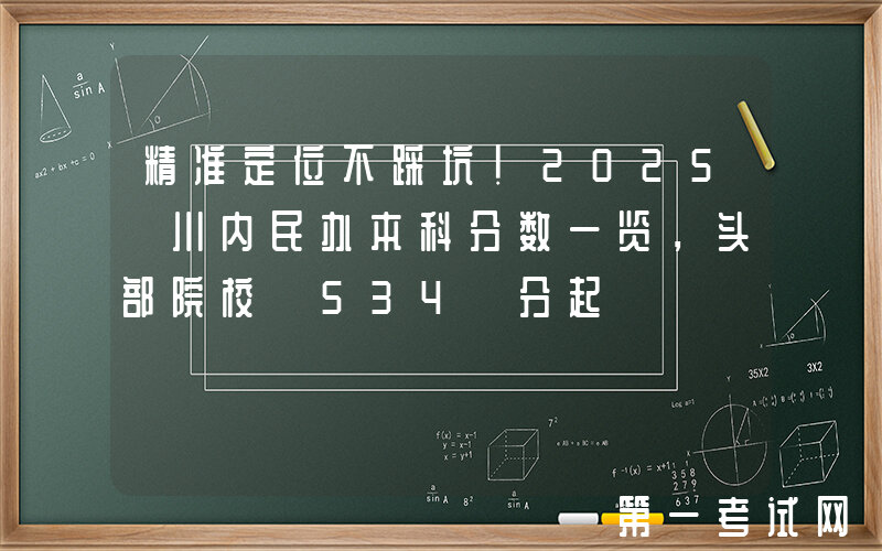 精准定位不踩坑！2025 川内民办本科分数一览，头部院校 534 分起
