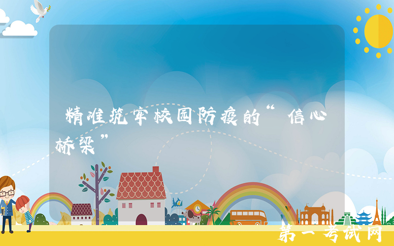 精准筑牢校园防疫的“信心桥梁”