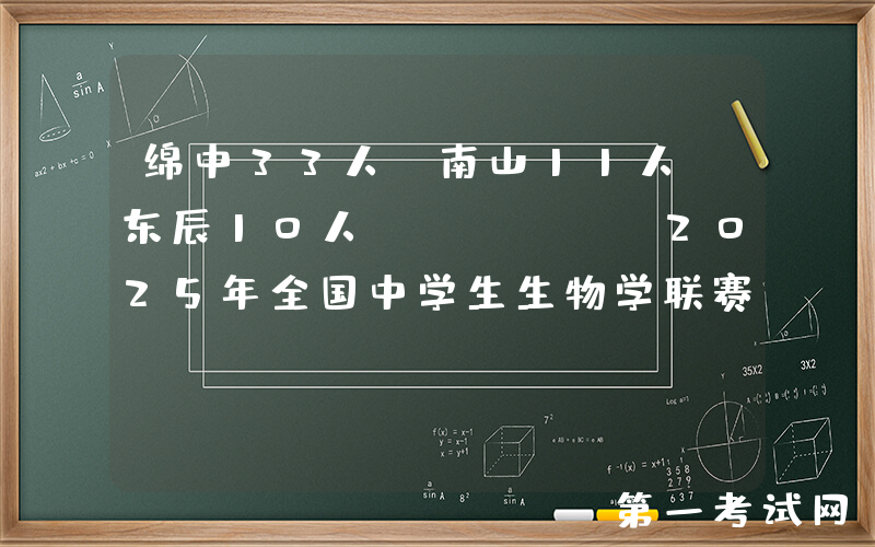 绵中33人、南山11人、东辰10人......2025年全国中学生生物学联赛获奖名单出炉！