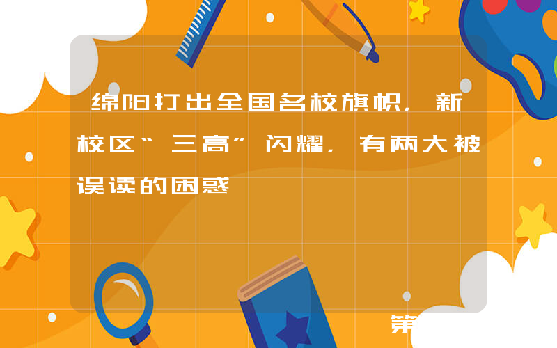 绵阳打出全国名校旗帜，新校区“三高”闪耀，有两大被误读的困惑