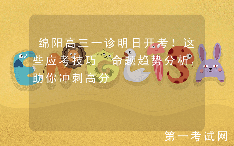 绵阳高三一诊明日开考！这些应考技巧+命题趋势分析，助你冲刺高分