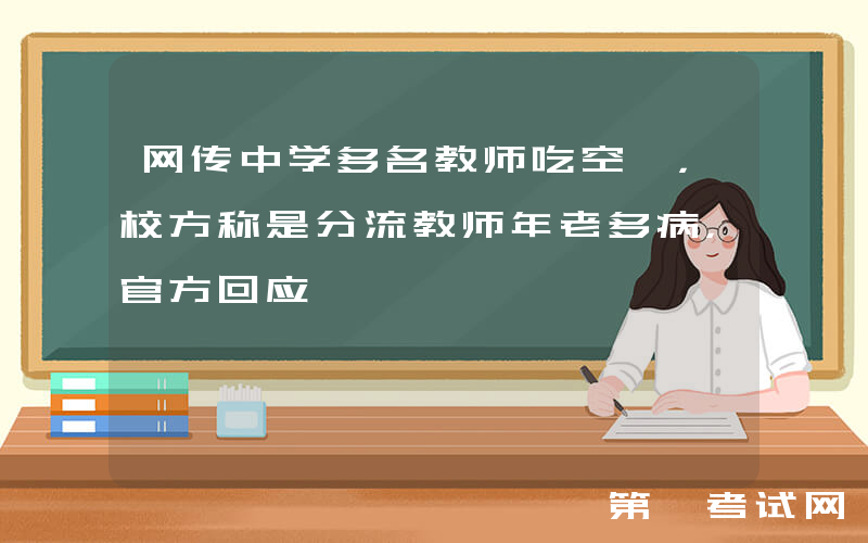网传中学多名教师吃空饷，校方称是分流教师年老多病，官方回应