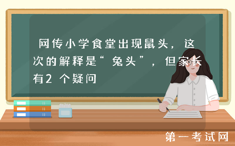 网传小学食堂出现鼠头，这次的解释是“兔头”，但家长有2个疑问