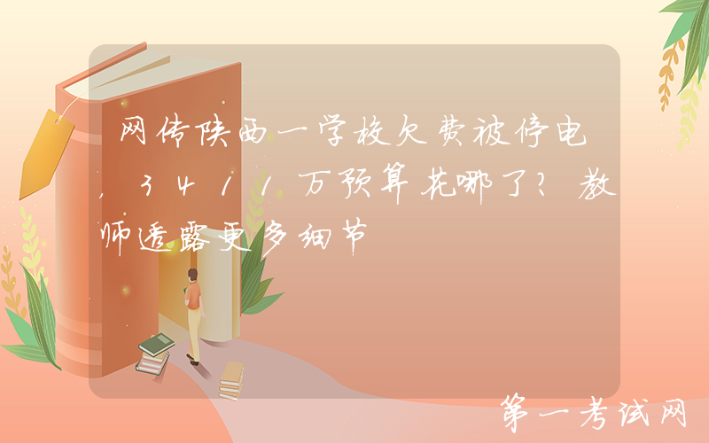 网传陕西一学校欠费被停电，3411万预算花哪了？教师透露更多细节