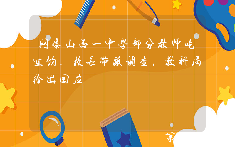 网曝山西一中学部分教师吃空饷，校长带头调查，教科局给出回应