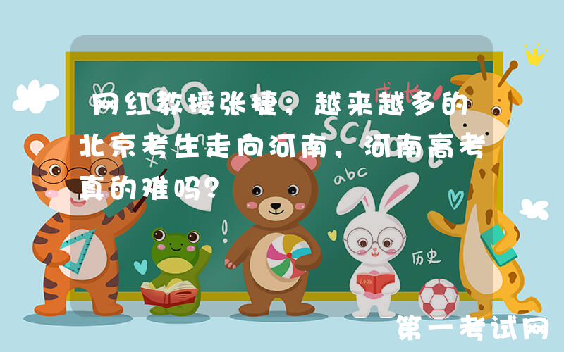 网红教授张捷；越来越多的北京考生走向河南，河南高考真的难吗？