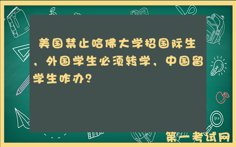 美国禁止哈佛大学招国际生，外国学生必须转学，中国留学生咋办？