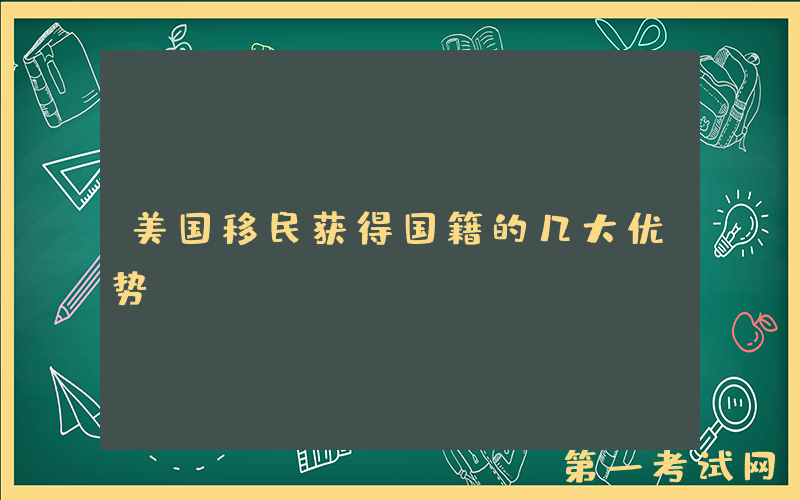 美国移民获得国籍的几大优势！