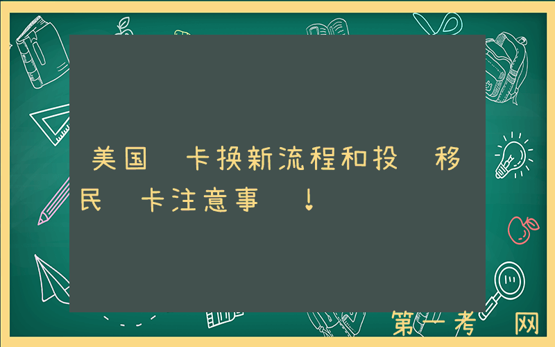 美国绿卡换新流程和投资移民绿卡注意事项！