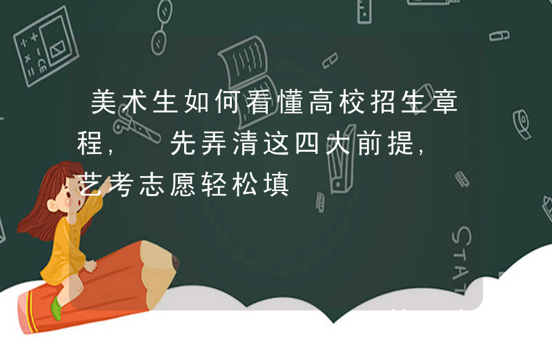 美术生如何看懂高校招生章程, 先弄清这四大前提, 艺考志愿轻松填