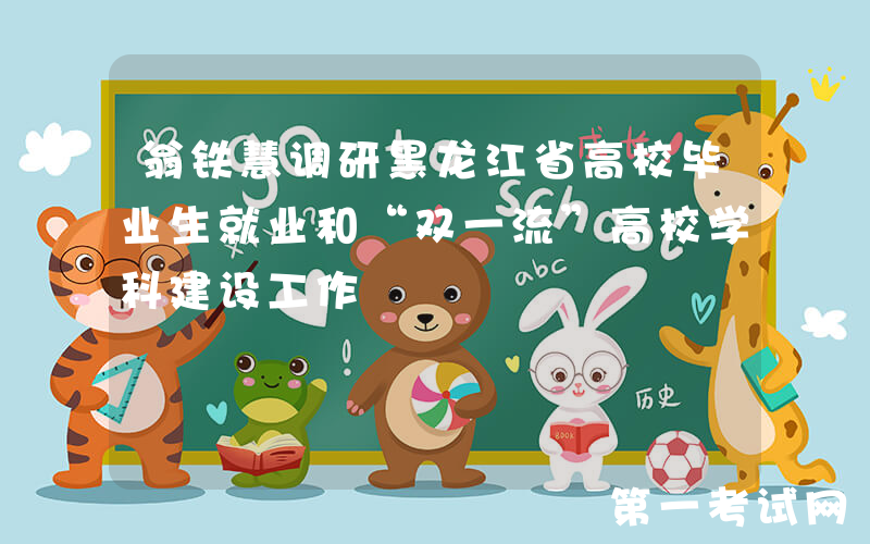 翁铁慧调研黑龙江省高校毕业生就业和“双一流”高校学科建设工作