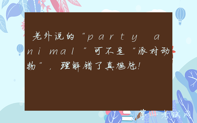 老外说的“party animal”可不是“派对动物”，理解错了真尴尬！