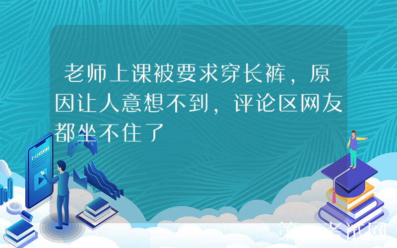 老师上课被要求穿长裤，原因让人意想不到，评论区网友都坐不住了