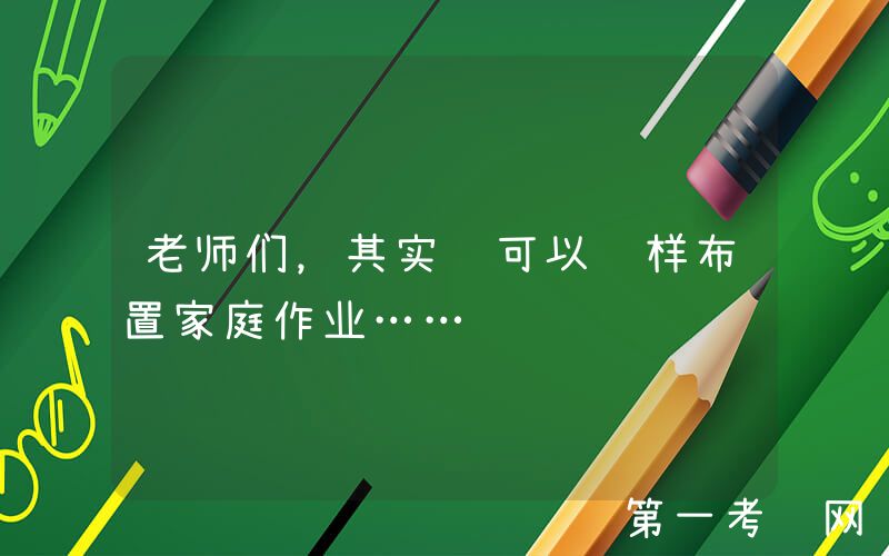 老师们，其实还可以这样布置家庭作业……
