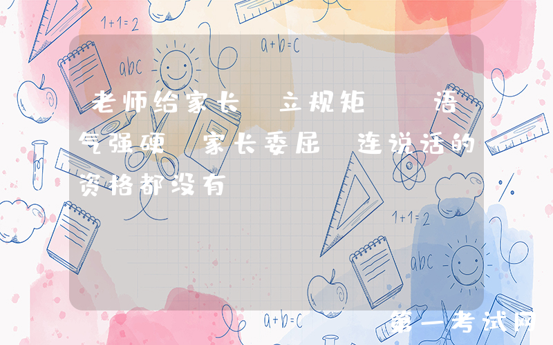 老师给家长“立规矩”，语气强硬，家长委屈：连说话的资格都没有