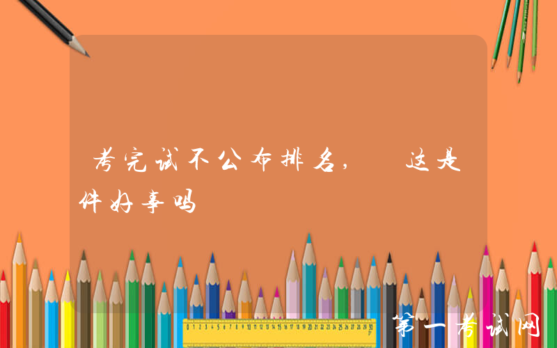 考完试不公布排名, 这是件好事吗